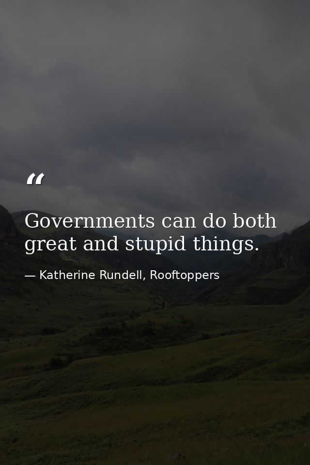 Governments can do both great and stupid things. — Katherine Rundell, Rooftoppers