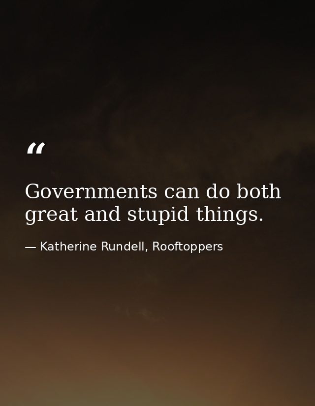 Governments can do both great and stupid things. — Katherine Rundell, Rooftoppers