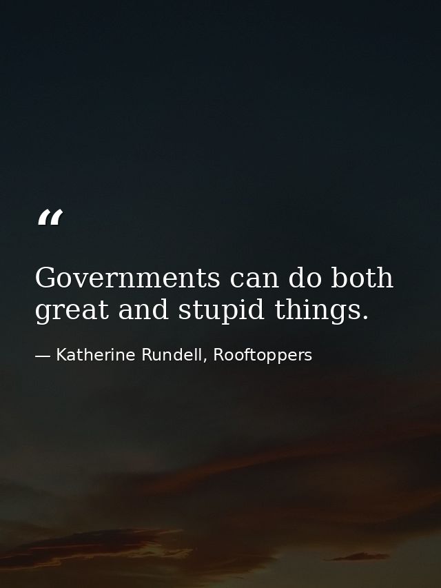 Governments can do both great and stupid things. — Katherine Rundell, Rooftoppers