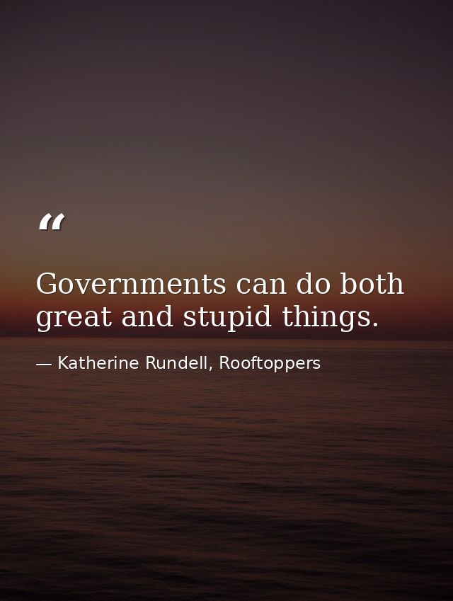 Governments can do both great and stupid things. — Katherine Rundell, Rooftoppers
