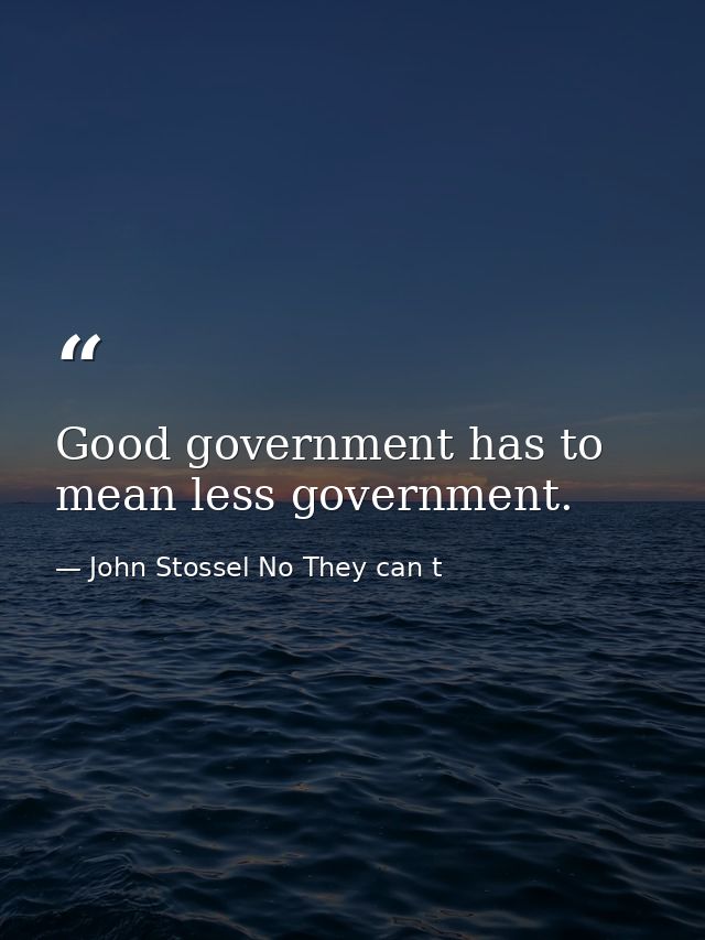 Good government has to mean less government. — John Stossel No They can t