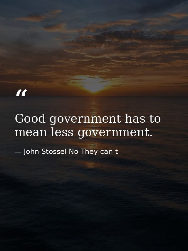 Good government has to mean less government. — John Stossel No They can t