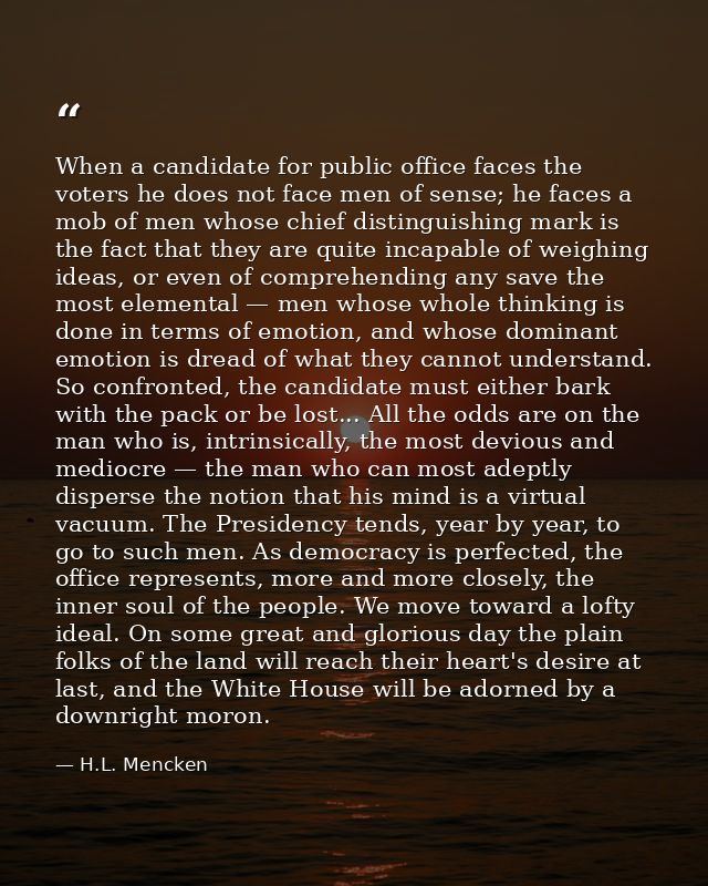 When a candidate for public office faces the voters he does not face men of sense; he faces a mob of men whose chief dis — H.L. Mencken