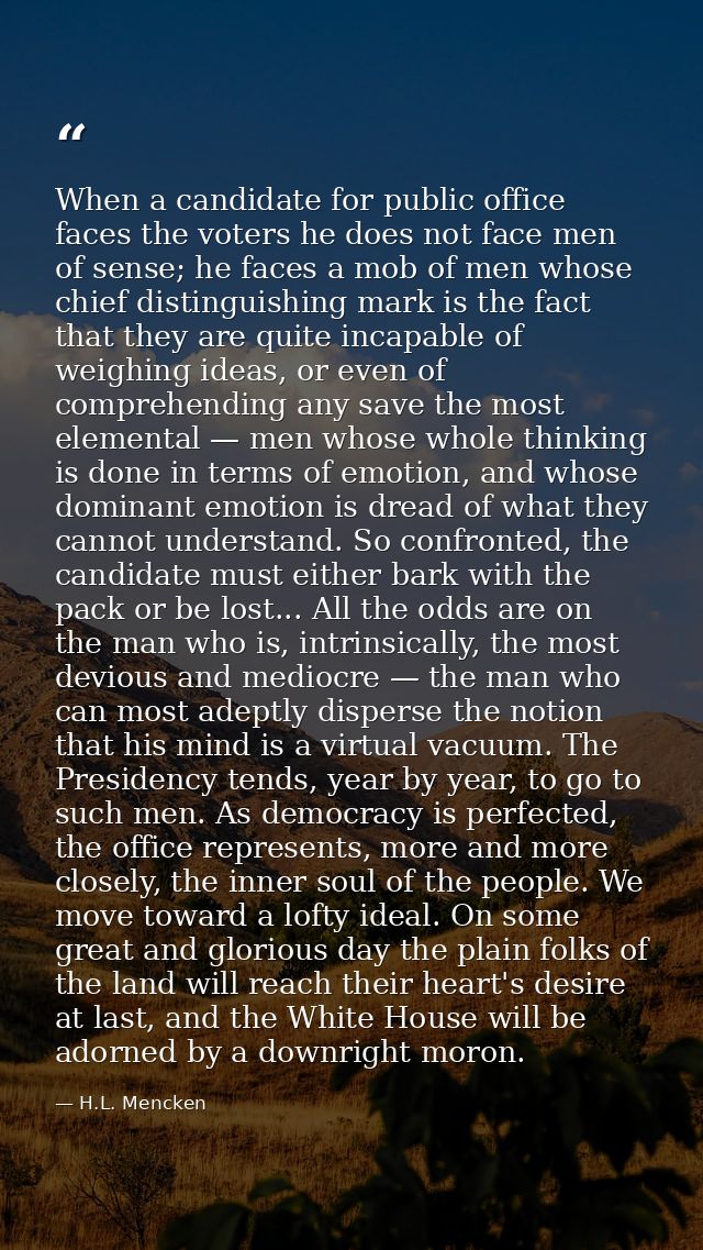 When a candidate for public office faces the voters he does not face men of sense; he faces a mob of men whose chief dis — H.L. Mencken