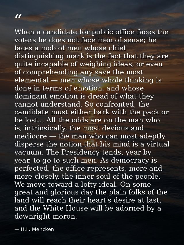 When a candidate for public office faces the voters he does not face men of sense; he faces a mob of men whose chief dis — H.L. Mencken