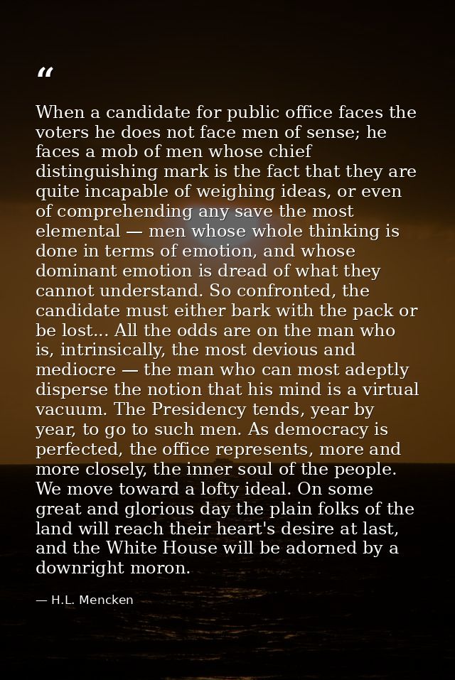 When a candidate for public office faces the voters he does not face men of sense; he faces a mob of men whose chief dis — H.L. Mencken