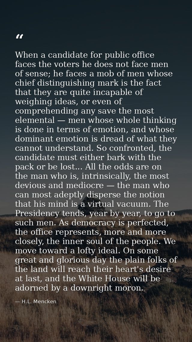 When a candidate for public office faces the voters he does not face men of sense; he faces a mob of men whose chief dis — H.L. Mencken
