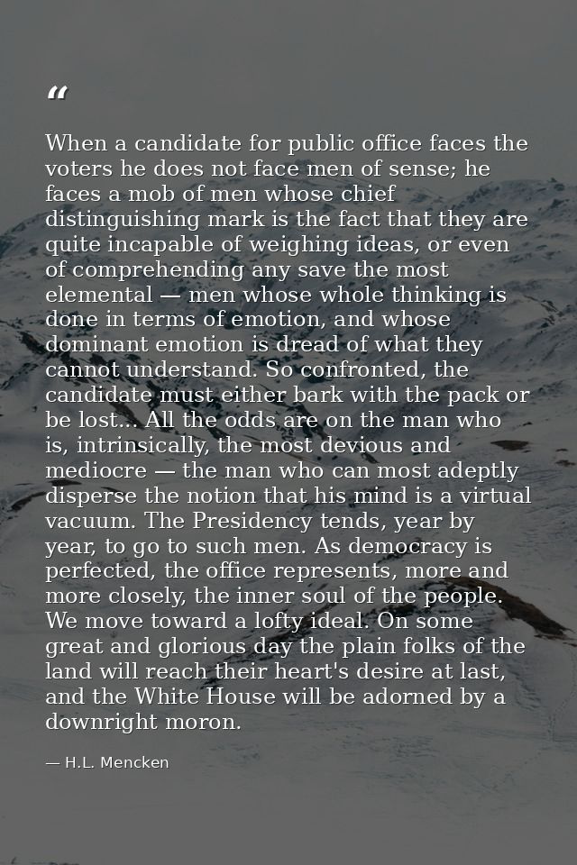 When a candidate for public office faces the voters he does not face men of sense; he faces a mob of men whose chief dis — H.L. Mencken