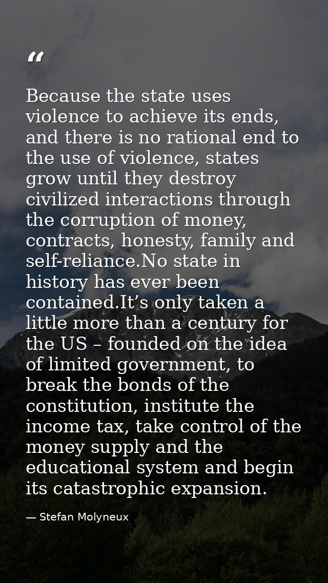 Because the state uses violence to achieve its ends, and there is no rational end to the use of violence, states grow un — Stefan Molyneux
