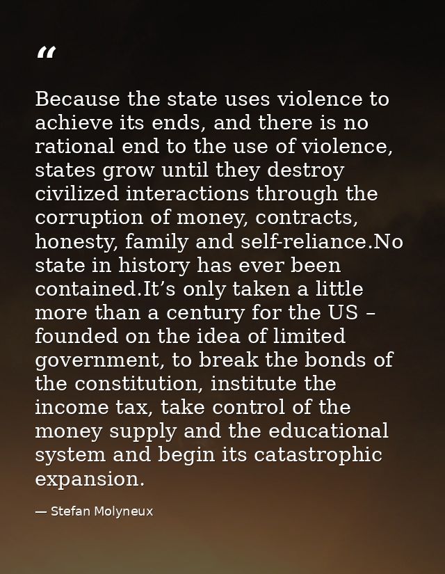 Because the state uses violence to achieve its ends, and there is no rational end to the use of violence, states grow un — Stefan Molyneux
