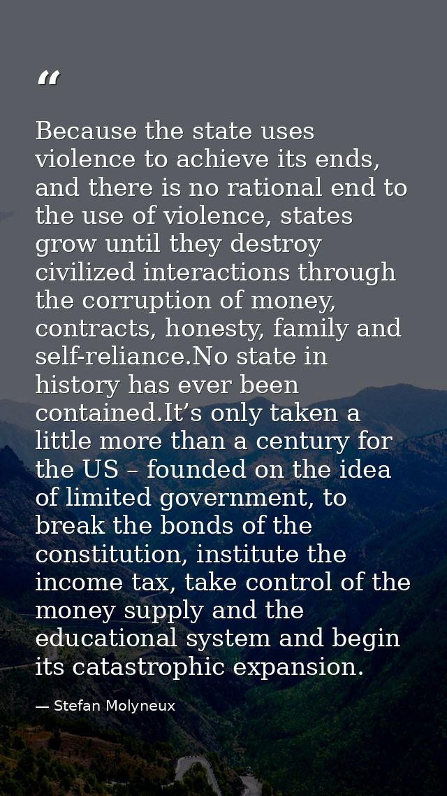 Because the state uses violence to achieve its ends, and there is no rational end to the use of violence, states grow un — Stefan Molyneux