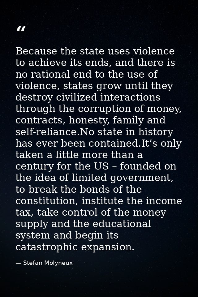 Because the state uses violence to achieve its ends, and there is no rational end to the use of violence, states grow un — Stefan Molyneux