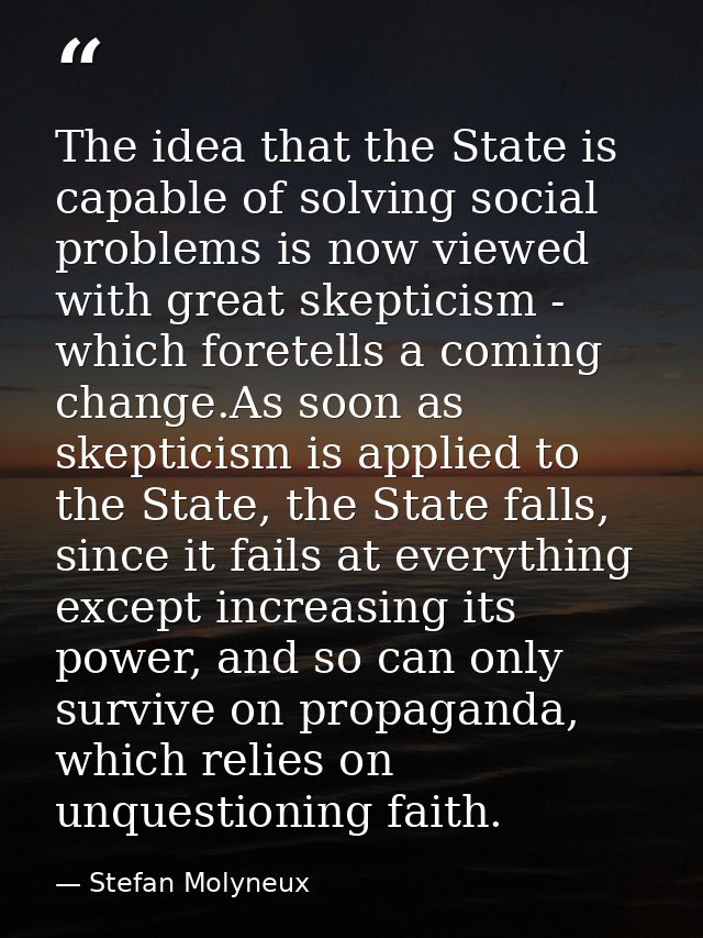 The idea that the State is capable of solving social problems is now viewed with great skepticism - which foretells a co — Stefan Molyneux