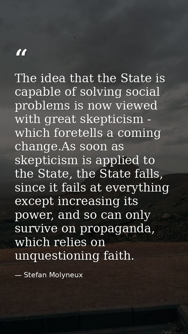 The idea that the State is capable of solving social problems is now viewed with great skepticism - which foretells a co — Stefan Molyneux