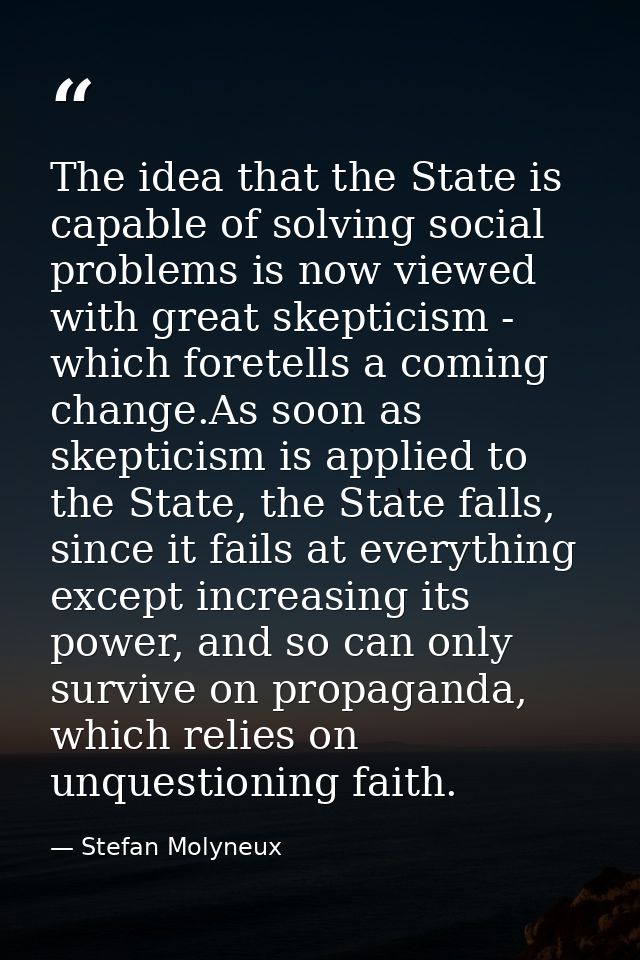 The idea that the State is capable of solving social problems is now viewed with great skepticism - which foretells a co — Stefan Molyneux