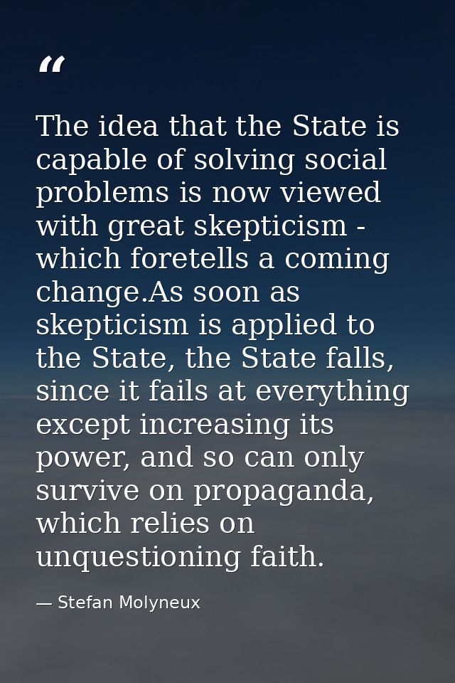 The idea that the State is capable of solving social problems is now viewed with great skepticism - which foretells a co — Stefan Molyneux