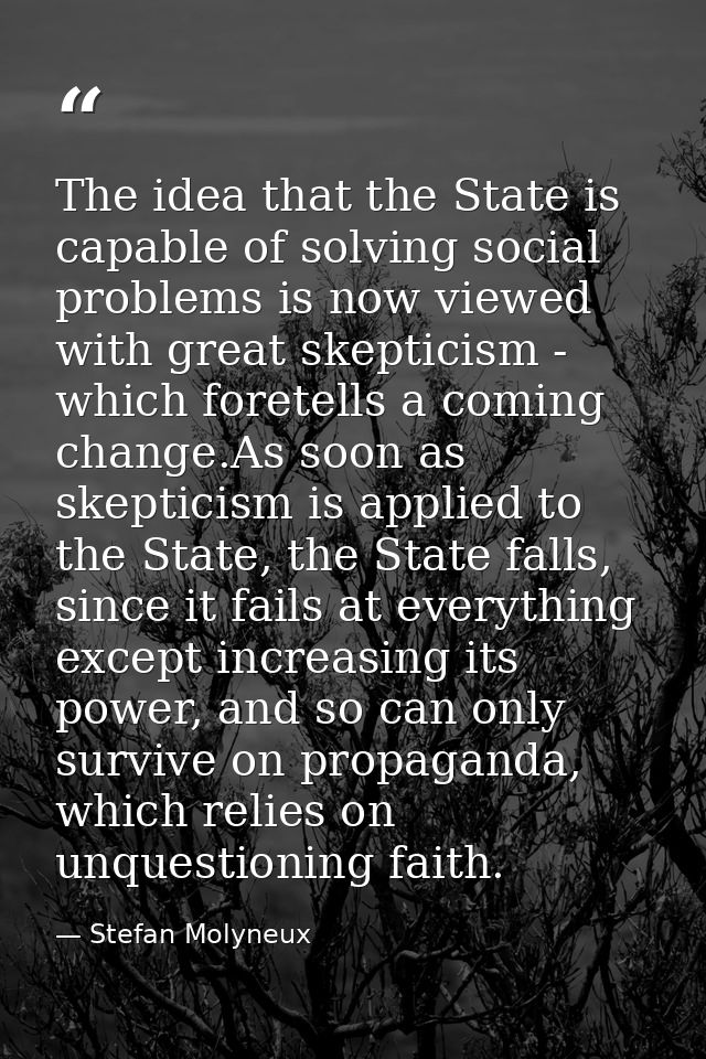 The idea that the State is capable of solving social problems is now viewed with great skepticism - which foretells a co — Stefan Molyneux