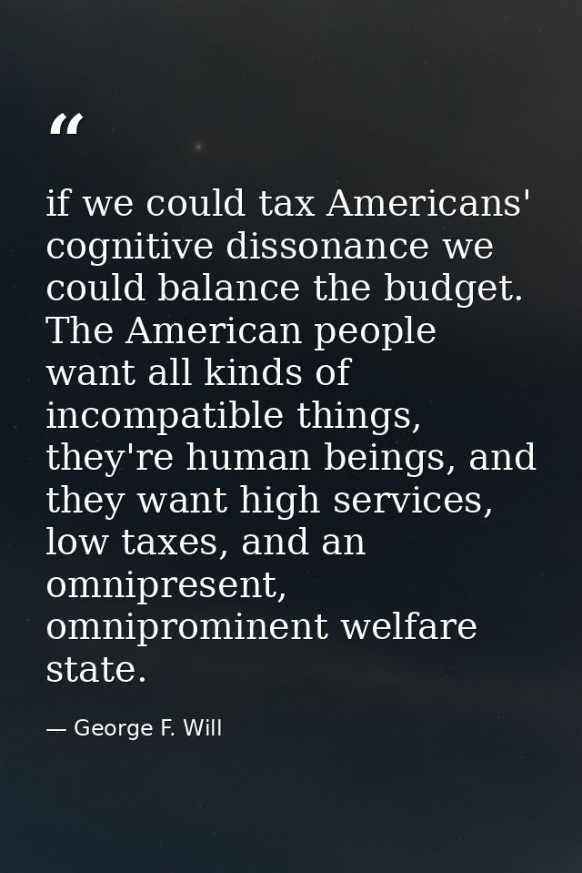 if we could tax Americans' cognitive dissonance we could balance the budget. The American people want all kinds of incom — George F. Will
