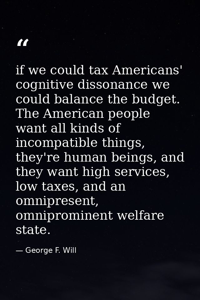 if we could tax Americans' cognitive dissonance we could balance the budget. The American people want all kinds of incom — George F. Will