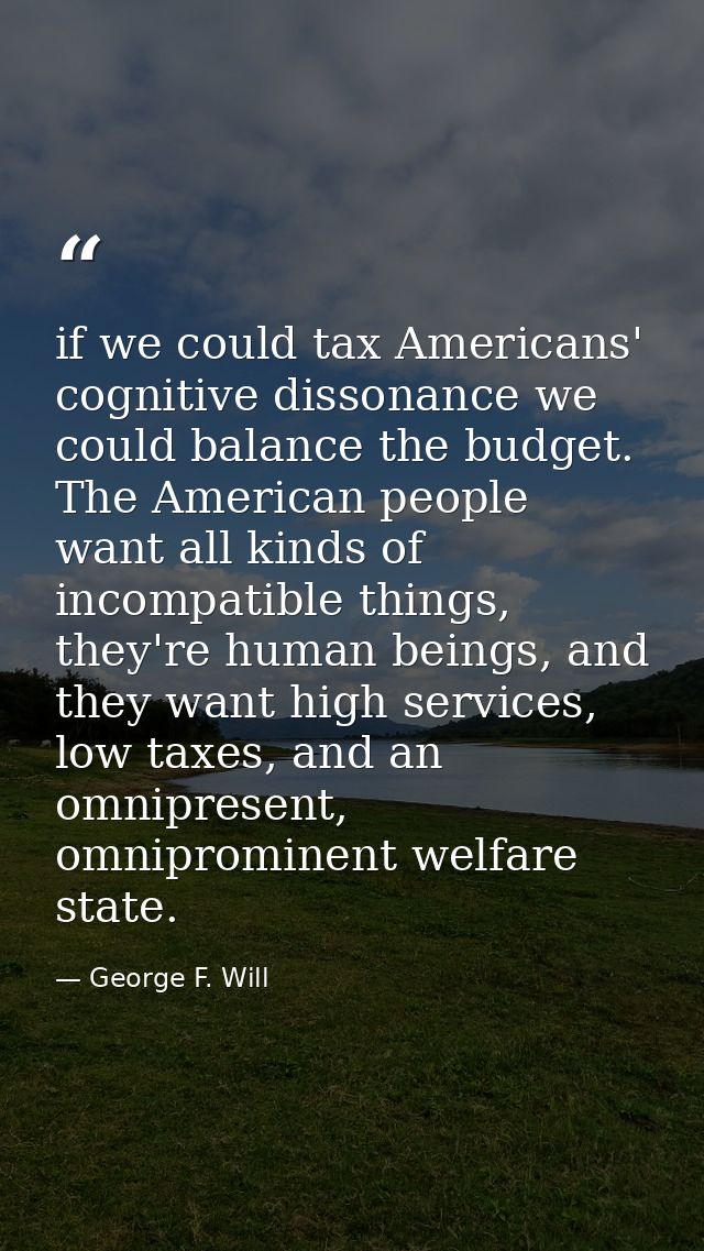 if we could tax Americans' cognitive dissonance we could balance the budget. The American people want all kinds of incom — George F. Will