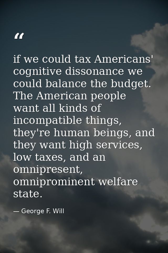 if we could tax Americans' cognitive dissonance we could balance the budget. The American people want all kinds of incom — George F. Will