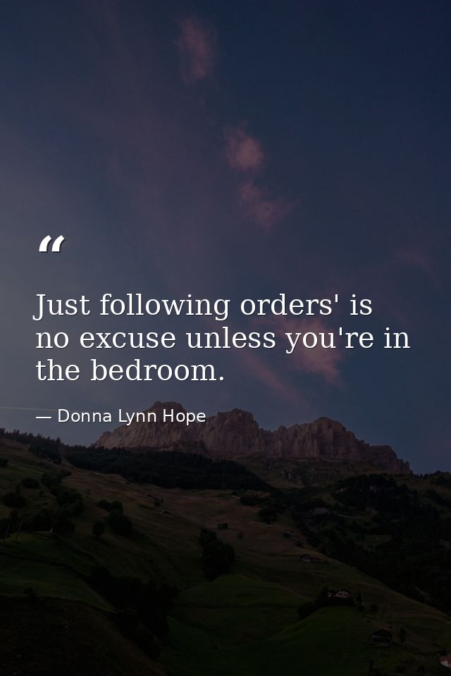 Just following orders' is no excuse unless you're in the bedroom. — Donna Lynn Hope