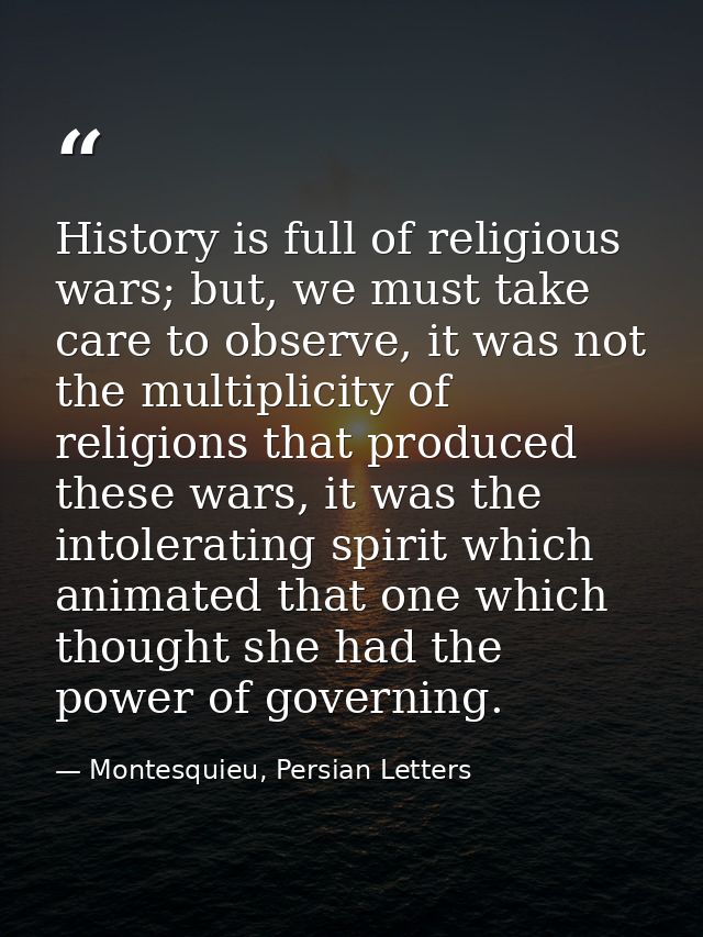 History is full of religious wars; but, we must take care to observe, it was not the multiplicity of religions that prod — Montesquieu, Persian Letters