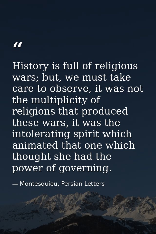 History is full of religious wars; but, we must take care to observe, it was not the multiplicity of religions that prod — Montesquieu, Persian Letters