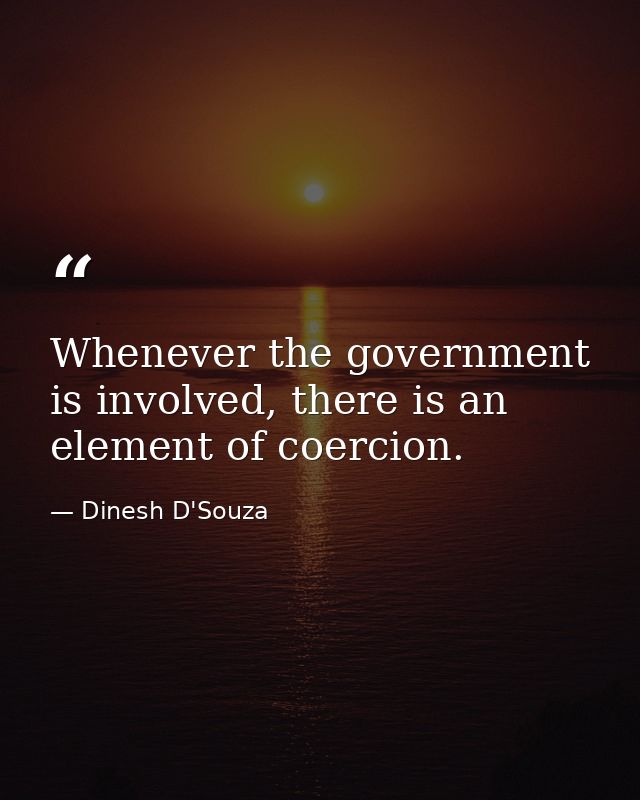 Whenever the government is involved, there is an element of coercion. — Dinesh D'Souza