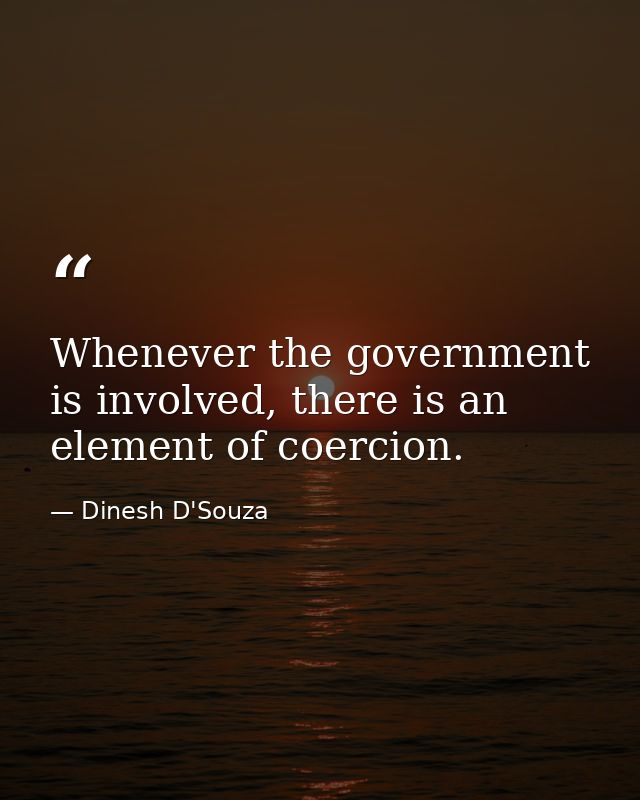 Whenever the government is involved, there is an element of coercion. — Dinesh D'Souza
