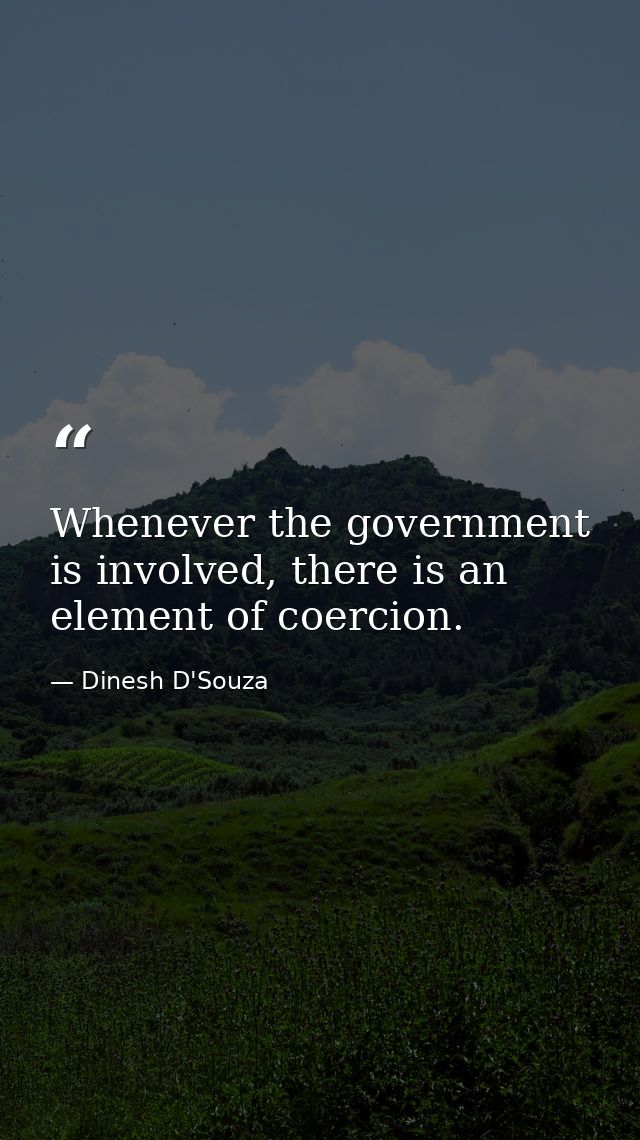 Whenever the government is involved, there is an element of coercion. — Dinesh D'Souza