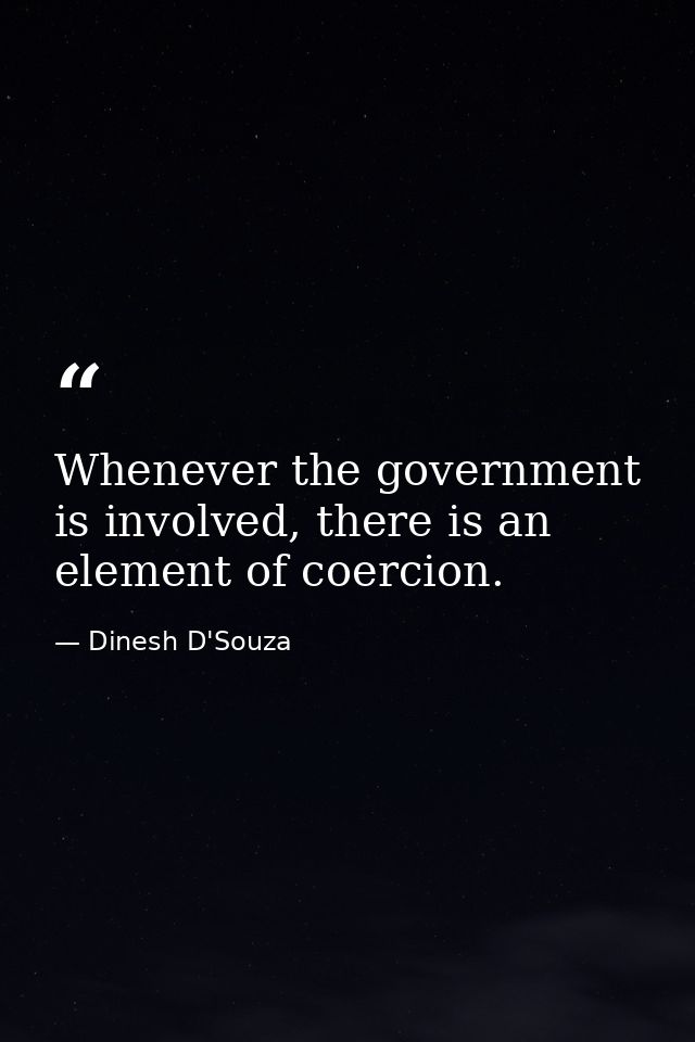 Whenever the government is involved, there is an element of coercion. — Dinesh D'Souza