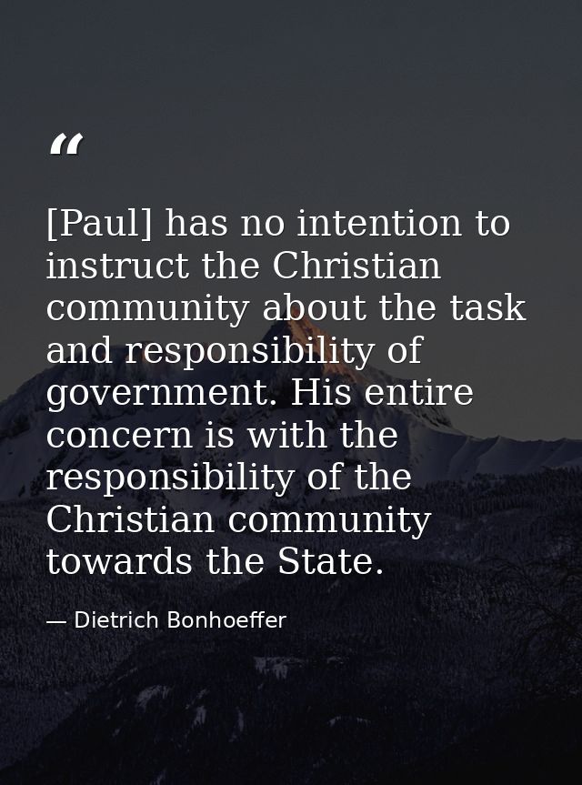 [Paul] has no intention to instruct the Christian community about the task and responsibility of government. His entire  — Dietrich Bonhoeffer