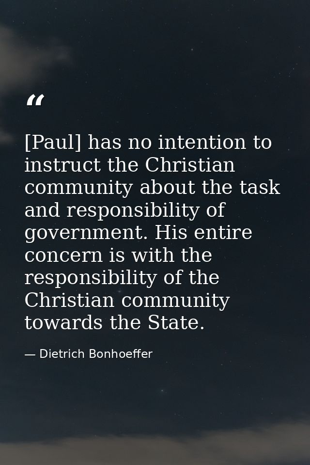 [Paul] has no intention to instruct the Christian community about the task and responsibility of government. His entire  — Dietrich Bonhoeffer
