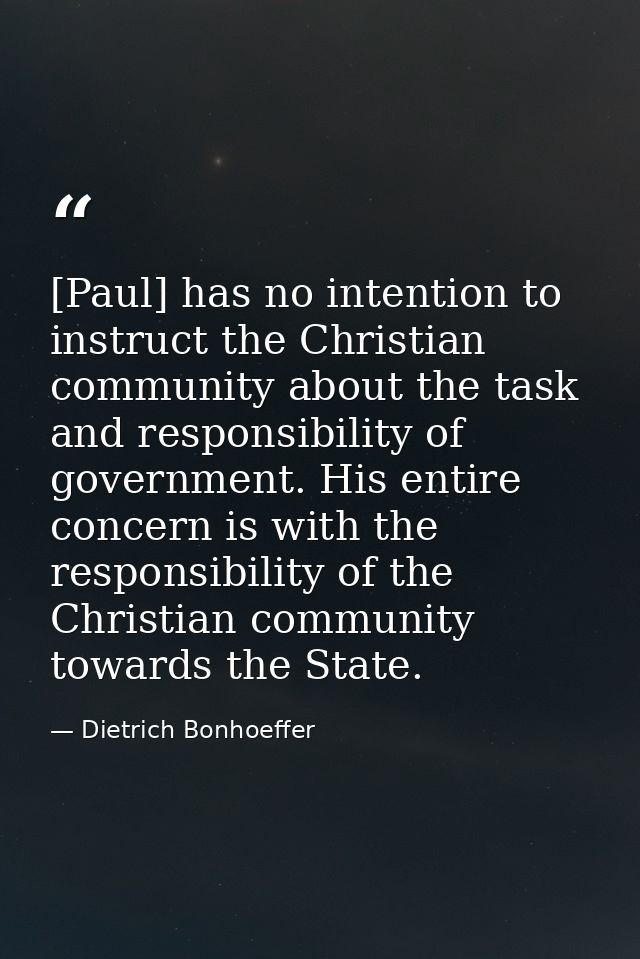 [Paul] has no intention to instruct the Christian community about the task and responsibility of government. His entire  — Dietrich Bonhoeffer