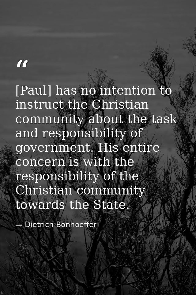 [Paul] has no intention to instruct the Christian community about the task and responsibility of government. His entire  — Dietrich Bonhoeffer