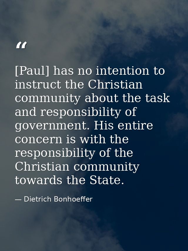 [Paul] has no intention to instruct the Christian community about the task and responsibility of government. His entire  — Dietrich Bonhoeffer