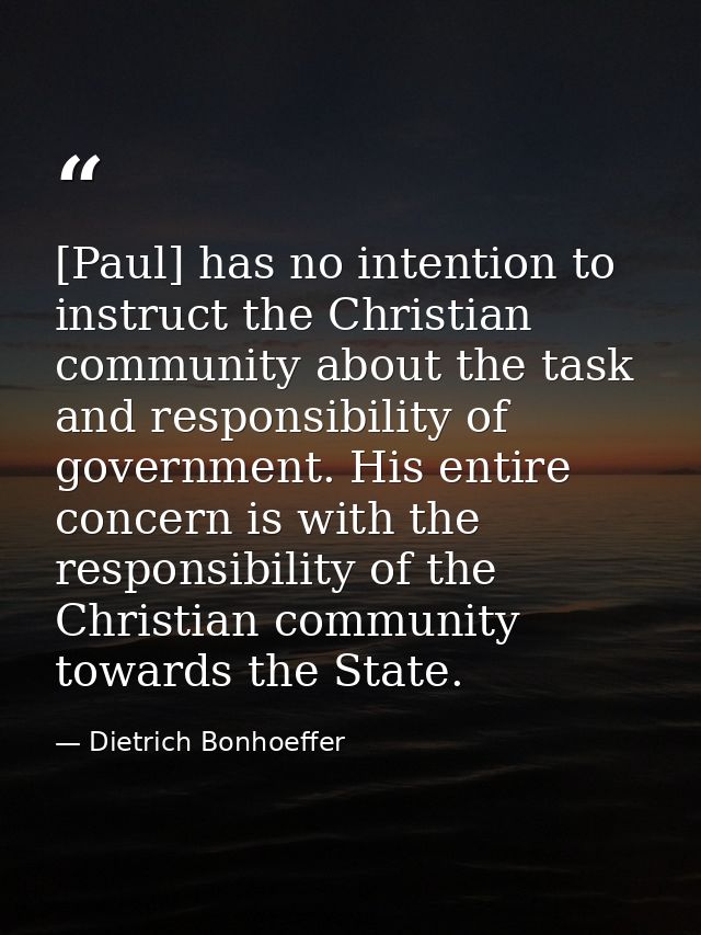 [Paul] has no intention to instruct the Christian community about the task and responsibility of government. His entire  — Dietrich Bonhoeffer