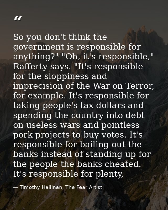 So you don't think the government is responsible for anything?" "Oh, it's responsible," Rafferty says. "It's responsible — Timothy Hallinan, The Fear Artist