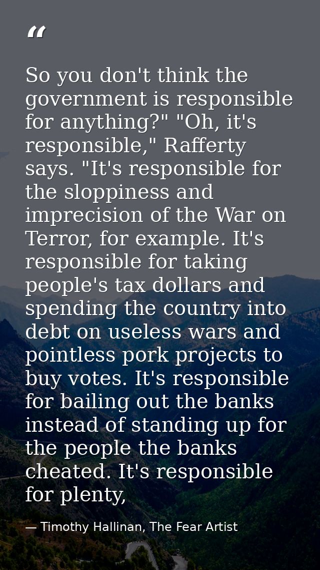 So you don't think the government is responsible for anything?" "Oh, it's responsible," Rafferty says. "It's responsible — Timothy Hallinan, The Fear Artist
