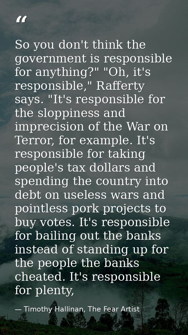 So you don't think the government is responsible for anything?" "Oh, it's responsible," Rafferty says. "It's responsible — Timothy Hallinan, The Fear Artist