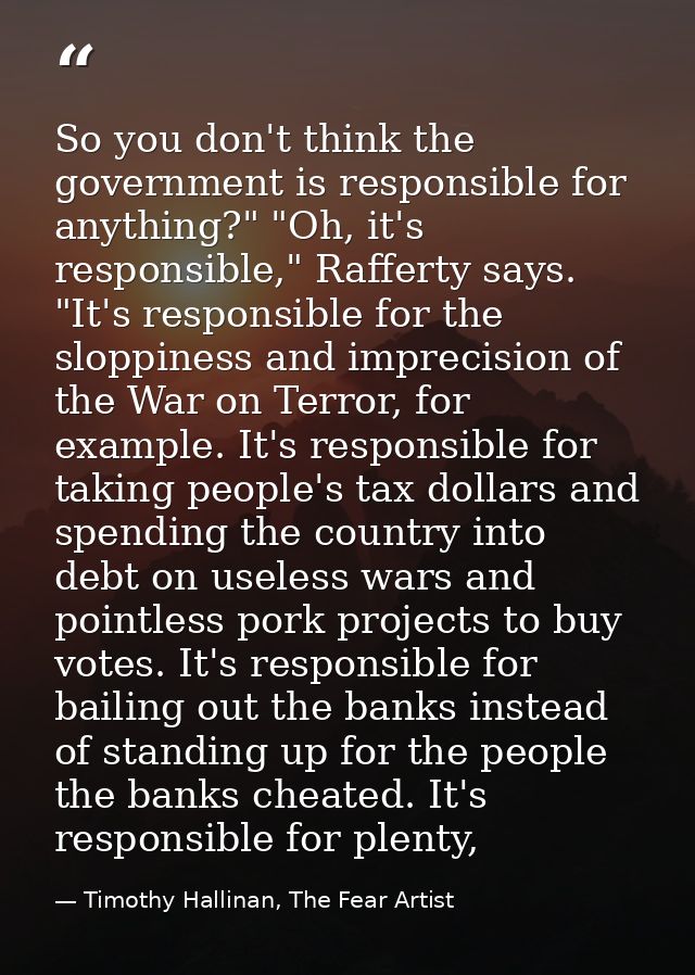 So you don't think the government is responsible for anything?" "Oh, it's responsible," Rafferty says. "It's responsible — Timothy Hallinan, The Fear Artist