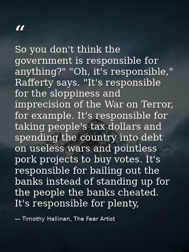 So you don't think the government is responsible for anything?" "Oh, it's responsible," Rafferty says. "It's responsible — Timothy Hallinan, The Fear Artist