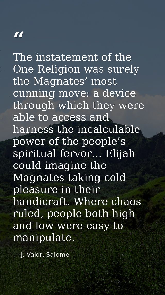 The instatement of the One Religion was surely the Magnates’ most cunning move: a device through which they were able to — J. Valor, Salome