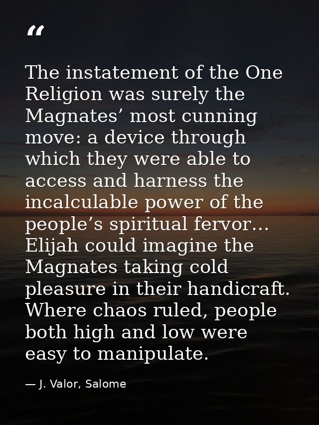 The instatement of the One Religion was surely the Magnates’ most cunning move: a device through which they were able to — J. Valor, Salome