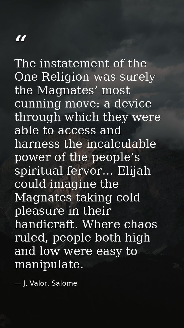 The instatement of the One Religion was surely the Magnates’ most cunning move: a device through which they were able to — J. Valor, Salome