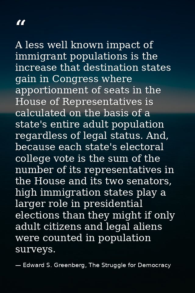 A less well known impact of immigrant populations is the increase that destination states gain in Congress where apporti — Edward S. Greenberg, The Struggle for Democracy