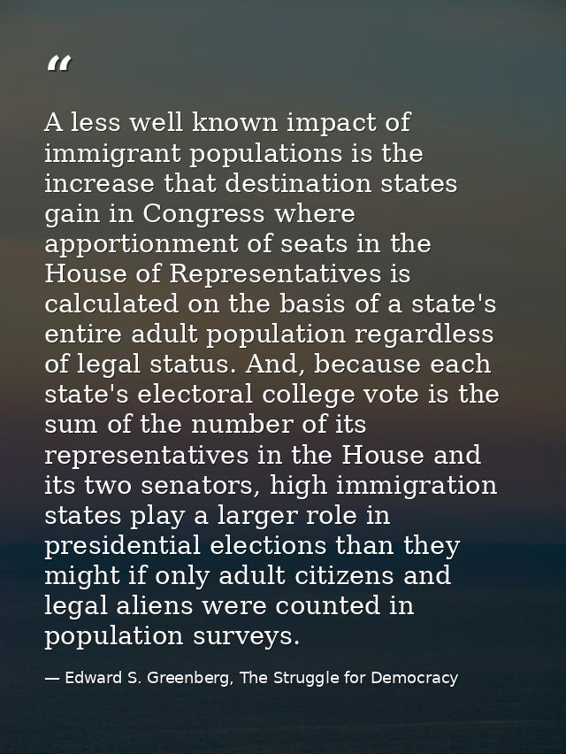 A less well known impact of immigrant populations is the increase that destination states gain in Congress where apporti — Edward S. Greenberg, The Struggle for Democracy