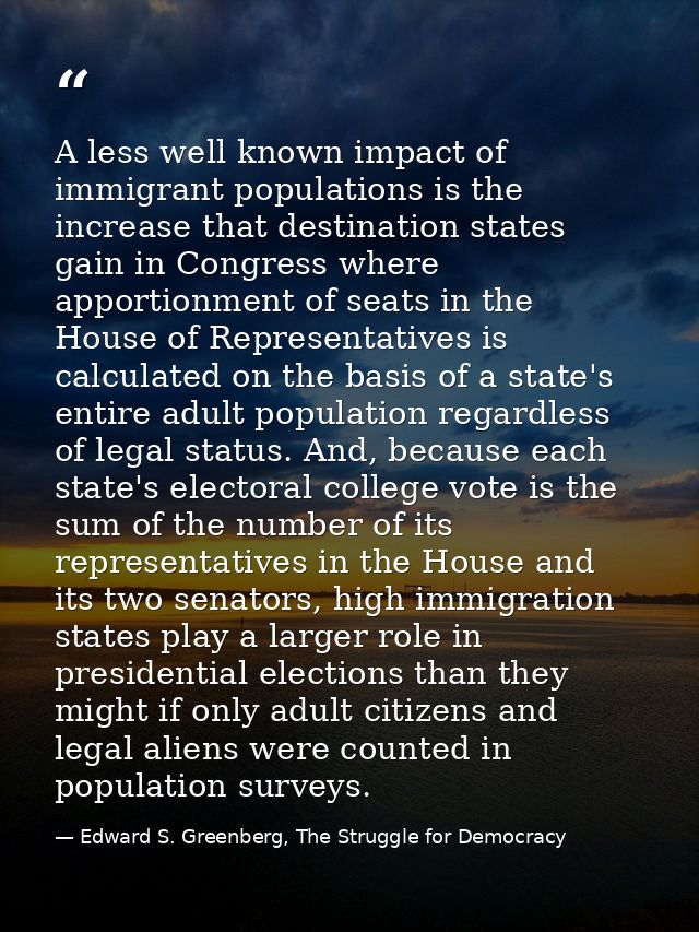 A less well known impact of immigrant populations is the increase that destination states gain in Congress where apporti — Edward S. Greenberg, The Struggle for Democracy