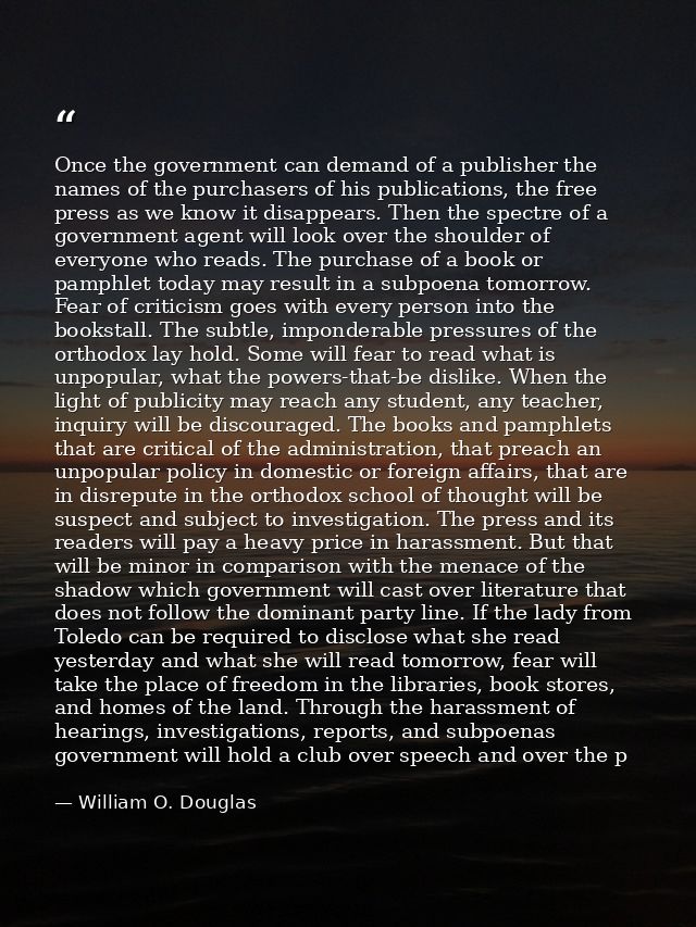 Once the government can demand of a publisher the names of the purchasers of his publications, the free press as we know — William O. Douglas